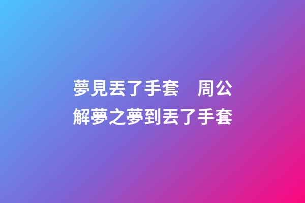 夢見丟了手套　周公解夢之夢到丟了手套